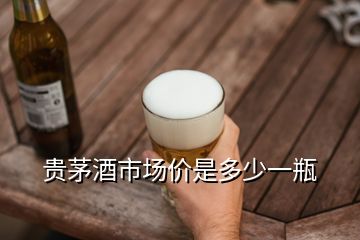 貴茅酒市場價是多少一瓶