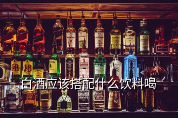 白酒應(yīng)該搭配什么飲料喝