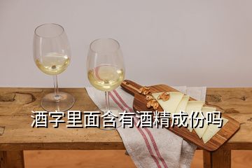 酒字里面含有酒精成份嗎