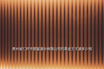 貴州省仁懷市御鑒酒業(yè)有限公司的黑金王子酒多少錢(qián)