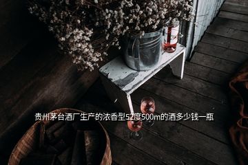 貴州茅臺(tái)酒廠生產(chǎn)的濃香型52度500m的酒多少錢(qián)一瓶