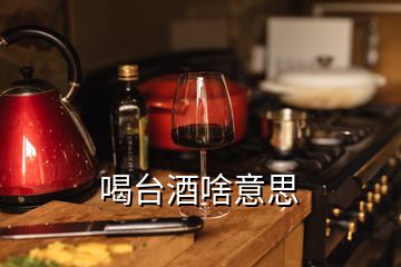 喝臺酒啥意思