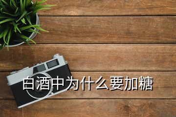 白酒中為什么要加糖