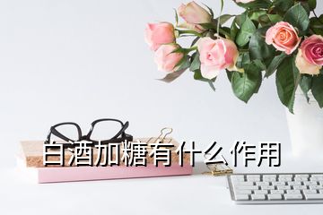 白酒加糖有什么作用