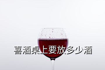 喜酒桌上要放多少酒