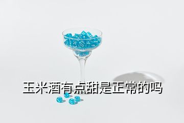 玉米酒有點(diǎn)甜是正常的嗎