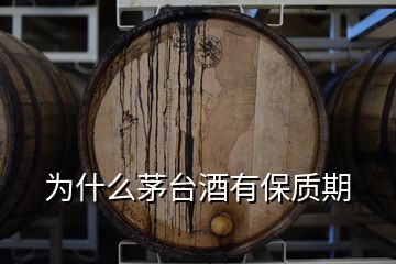 為什么茅臺(tái)酒有保質(zhì)期