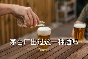 茅臺(tái)廠出過(guò)這一種酒嗎