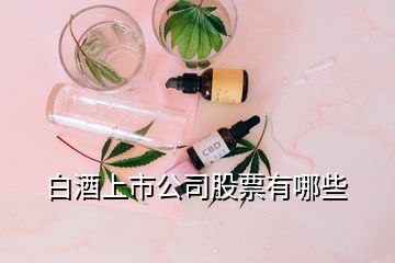 白酒上市公司股票有哪些