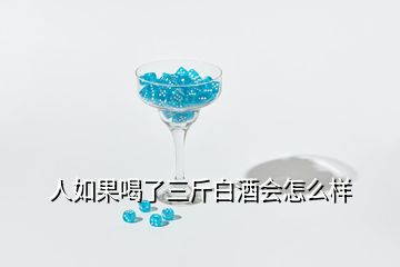 人如果喝了三斤白酒會(huì)怎么樣