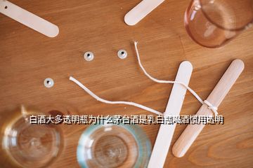 白酒大多透明瓶為什么茅臺酒是乳白瓶喝酒慣用透明