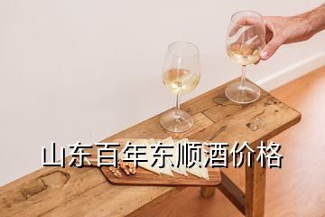 山東百年東順酒價格