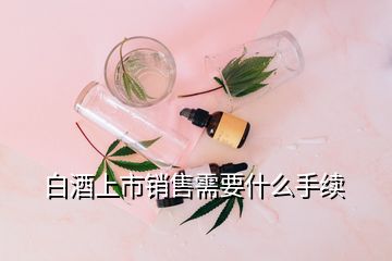 白酒上市銷售需要什么手續(xù)