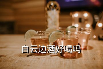 白云邊酒好喝嗎