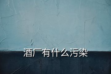 酒廠有什么污染