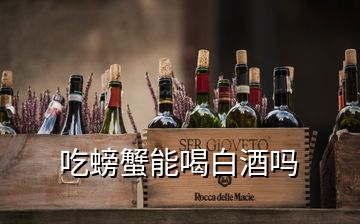 吃螃蟹能喝白酒嗎