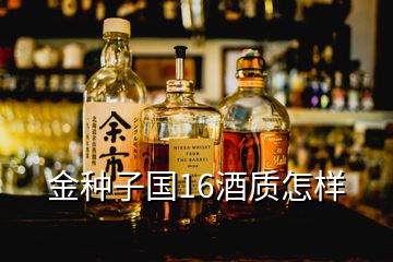 金種子國16酒質怎樣