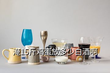 淹15斤雞蛋放多少白酒啊