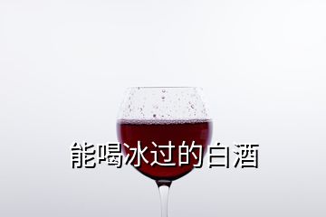 能喝冰過的白酒