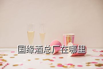 國緣酒總廠在哪里