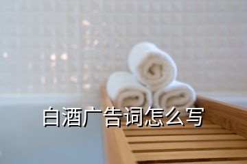 白酒廣告詞怎么寫