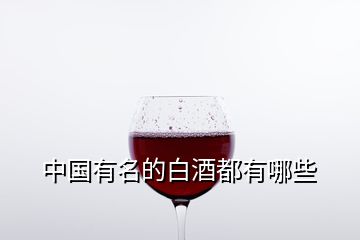 中國(guó)有名的白酒都有哪些