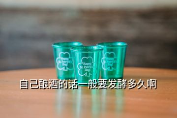 自己釀酒的話一般要發(fā)酵多久啊