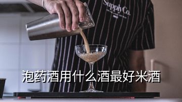 泡藥酒用什么酒最好米酒