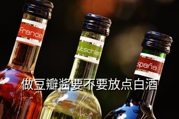 做豆瓣醬要不要放點(diǎn)白酒