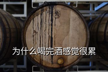 為什么喝完酒感覺很累