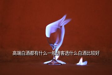 高端白酒都有什么一般請(qǐng)客選什么白酒比較好