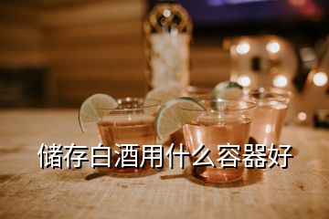 儲(chǔ)存白酒用什么容器好