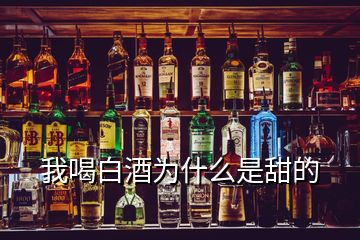 我喝白酒為什么是甜的