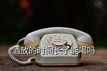 酒放的時(shí)間長(zhǎng)了能喝嗎