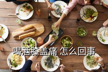 喝酒膝蓋痛 怎么回事