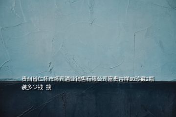 貴州省仁懷市懷賓酒業(yè)銷售有限公司富貴吉祥30珍藏2瓶裝多少錢  搜