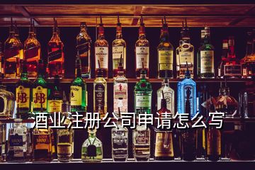 酒業(yè)注冊公司申請怎么寫