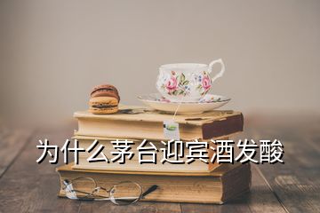 為什么茅臺(tái)迎賓酒發(fā)酸