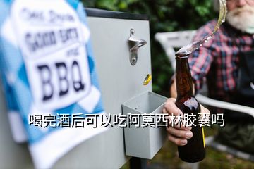 喝完酒后可以吃阿莫西林膠囊嗎