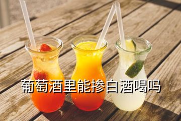 葡萄酒里能摻白酒喝嗎