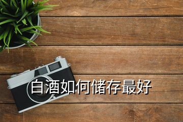 白酒如何儲(chǔ)存最好