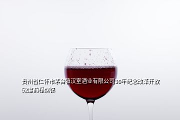 貴州省仁懷市茅臺鎮(zhèn)漢室酒業(yè)有限公司30年紀(jì)念改革開放52度前程似錦