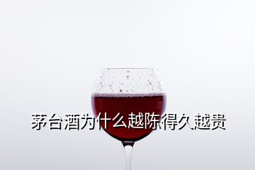 茅臺(tái)酒為什么越陳得久越貴