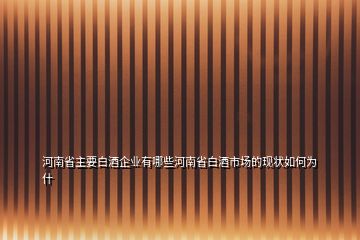 河南省主要白酒企業(yè)有哪些河南省白酒市場的現(xiàn)狀如何為什