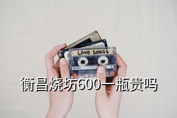 衡昌燒坊600一瓶貴嗎