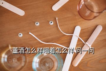 董酒怎么樣喝著怎么樣 問一問