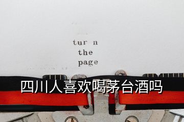 四川人喜歡喝茅臺(tái)酒嗎