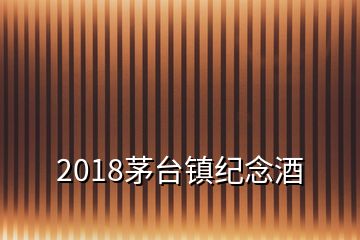 2018茅臺鎮(zhèn)紀念酒