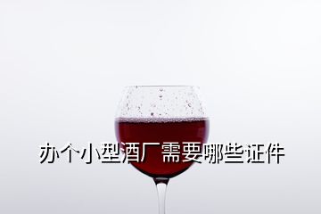 辦個(gè)小型酒廠需要哪些證件