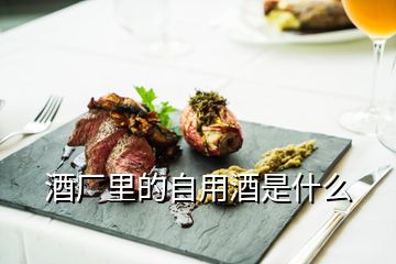 酒廠(chǎng)里的自用酒是什么